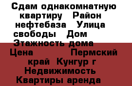Сдам однакомнатную квартиру › Район ­ нефтебаза › Улица ­ свободы › Дом ­ 138 › Этажность дома ­ 5 › Цена ­ 7 500 - Пермский край, Кунгур г. Недвижимость » Квартиры аренда   